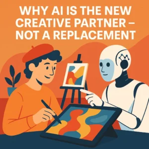 Why AI Is the New Creative Partner, Not a Replacement
